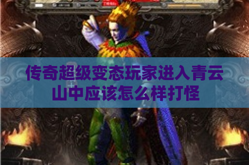 传奇超级变态玩家进入青云山中应该怎么样打怪