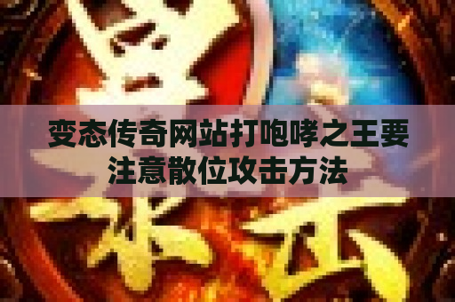 变态传奇网站打咆哮之王要注意散位攻击方法