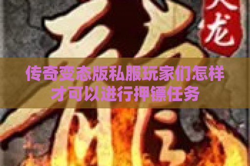 传奇变态版私服玩家们怎样才可以进行押镖任务