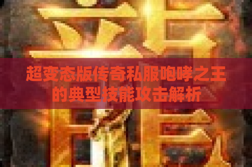 超变态版传奇私服咆哮之王的典型技能攻击解析