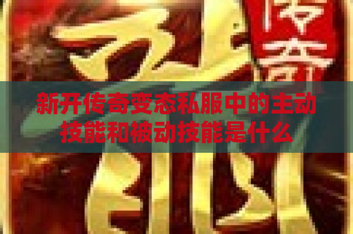 新开传奇变态私服中的主动技能和被动技能是什么