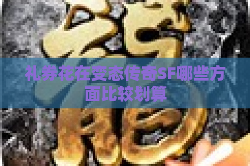 礼券花在变态传奇SF哪些方面比较划算