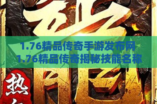 1.76精品传奇手游发布网 1.76精品传奇揭秘技能名称背后的奥秘与攻略