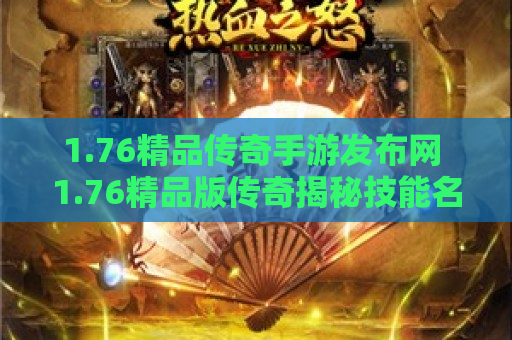 1.76精品传奇手游发布网 1.76精品版传奇揭秘技能名称背后的奥秘与攻略