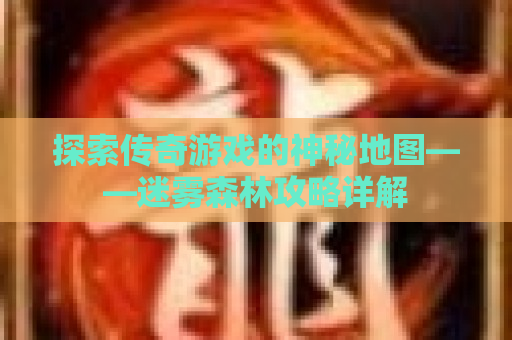 探索传奇游戏的神秘地图——迷雾森林攻略详解