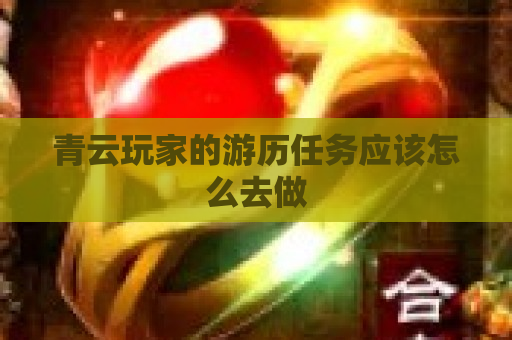 青云玩家的游历任务应该怎么去做