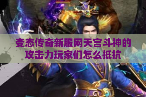 变态传奇新服网天宫斗神的攻击力玩家们怎么抵抗